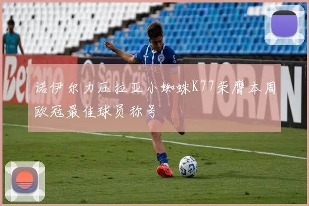 诺伊尔力压拉亚小蜘蛛K77荣膺本周欧冠最佳球员称号