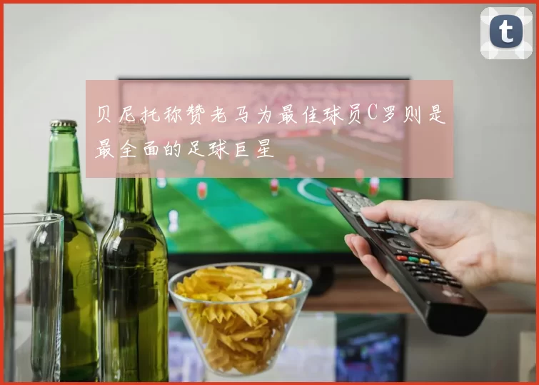 贝尼托称赞老马为最佳球员C罗则是最全面的足球巨星