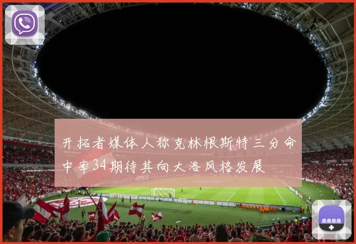 开拓者媒体人称克林根斯特三分命中率34期待其向大洛风格发展
